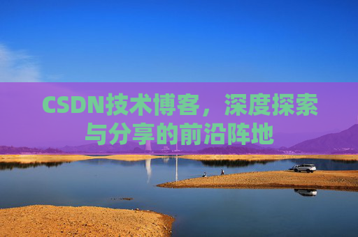 CSDN技术博客，深度探索与分享的前沿阵地